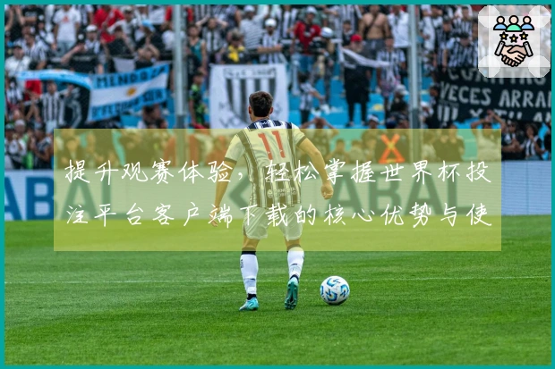 提升观赛体验，轻松掌握世界杯投注平台客户端下载的核心优势与使用技巧