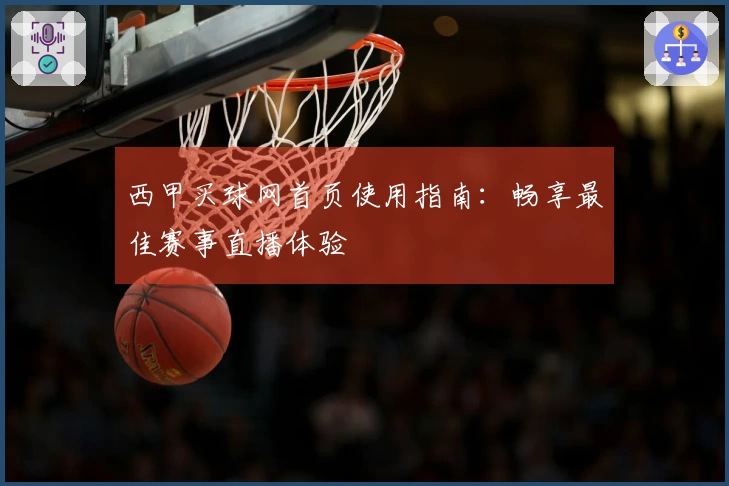 西甲买球网首页使用指南：畅享最佳赛事直播体验