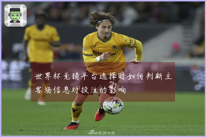 世界杯竞猜平台选择时如何判断主客场信息对投注的影响