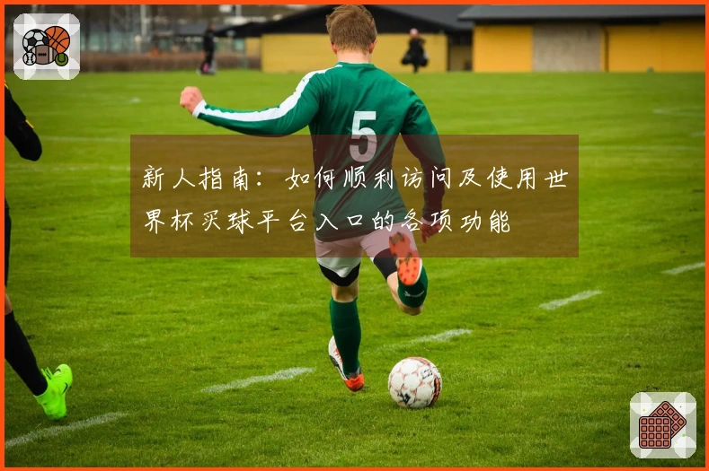 新人指南：如何顺利访问及使用世界杯买球平台入口的各项功能