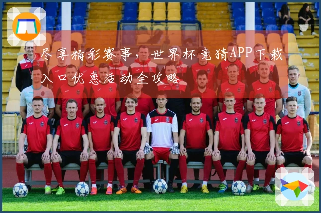 尽享精彩赛事，世界杯竞猜APP下载入口优惠活动全攻略