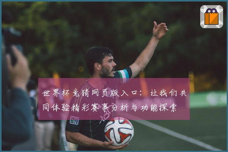 世界杯竞猜网页版入口：让我们共同体验精彩赛事分析与功能探索