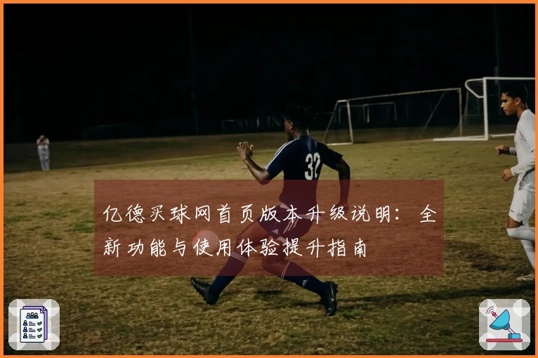 亿德买球网首页版本升级说明：全新功能与使用体验提升指南