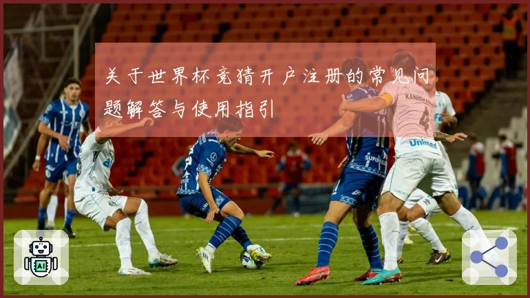 关于世界杯竞猜开户注册的常见问题解答与使用指引
