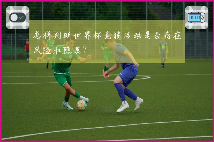 怎样判断世界杯竞猜活动是否存在风险和隐患？