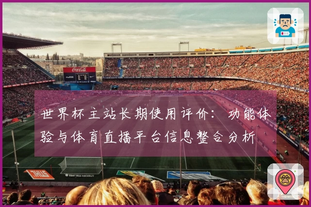 世界杯主站长期使用评价：功能体验与体育直播平台信息整合分析