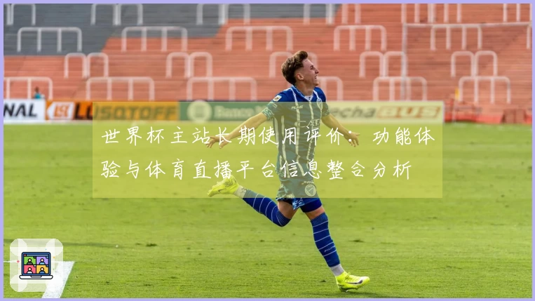 世界杯主站长期使用评价：功能体验与体育直播平台信息整合分析