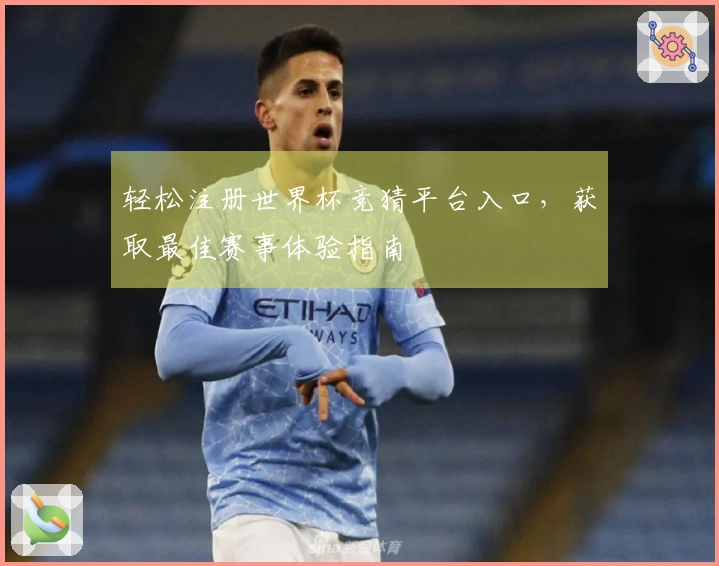 轻松注册世界杯竞猜平台入口，获取最佳赛事体验指南