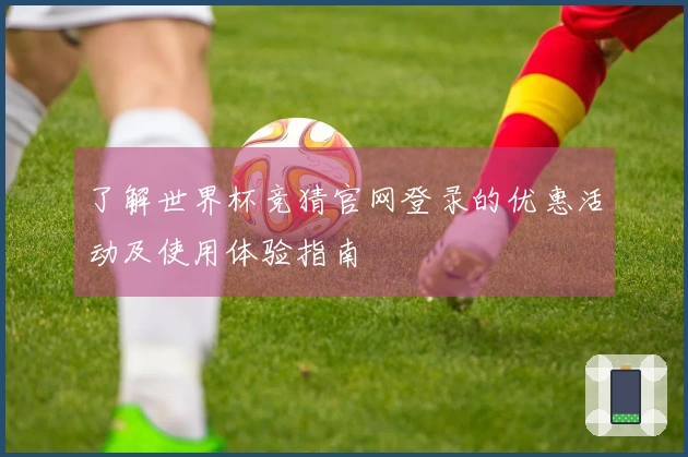 了解世界杯竞猜官网登录的优惠活动及使用体验指南