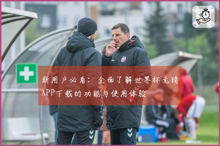 新用户必看：全面了解世界杯竞猜APP下载的功能与使用体验