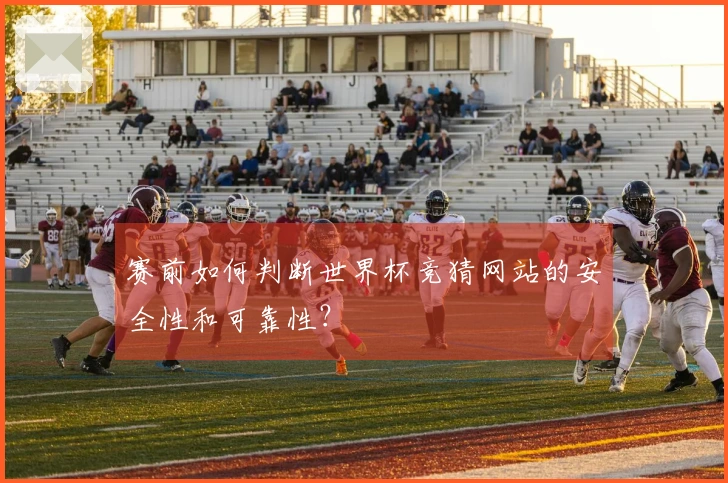 赛前如何判断世界杯竞猜网站的安全性和可靠性？