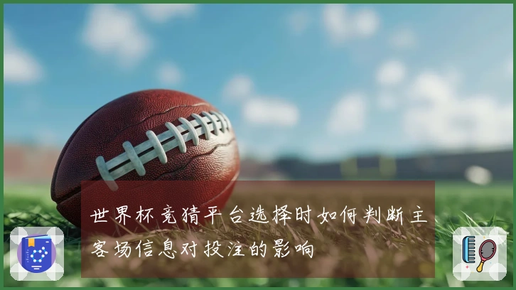 世界杯竞猜平台选择时如何判断主客场信息对投注的影响
