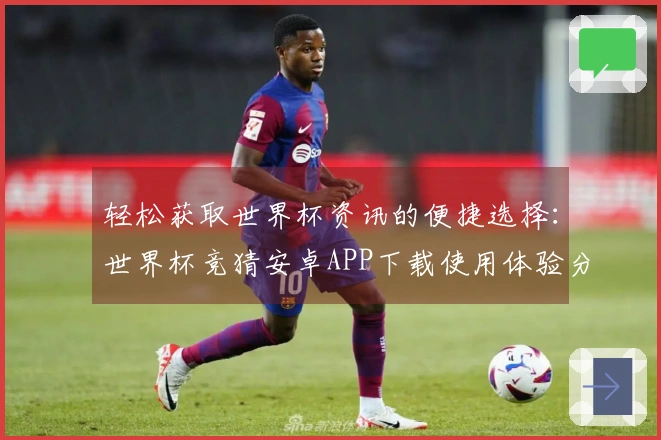 轻松获取世界杯资讯的便捷选择：世界杯竞猜安卓APP下载使用体验分享
