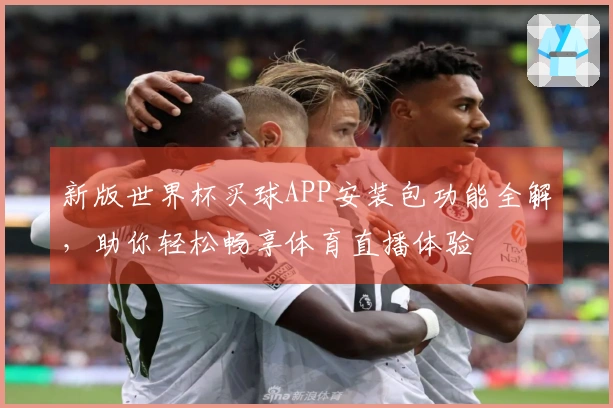 新版世界杯买球APP安装包功能全解，助你轻松畅享体育直播体验