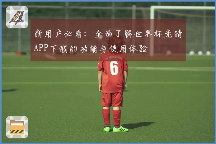 新用户必看：全面了解世界杯竞猜APP下载的功能与使用体验