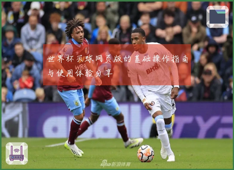 世界杯买球网页版的基础操作指南与使用体验分享